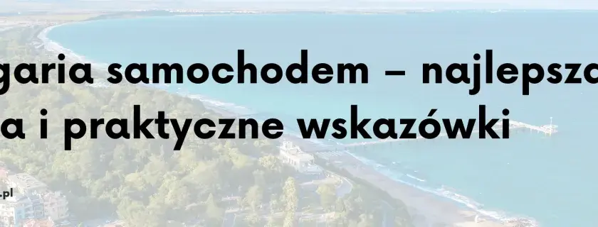 Podróż do Bułgarii: Serbia czy Rumunia? Wybierz najlepszą trasę!